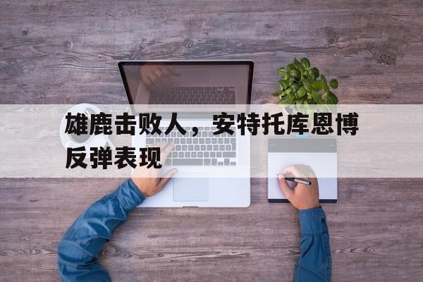 包含雄鹿击败人,安特托库恩博反弹表现的词条