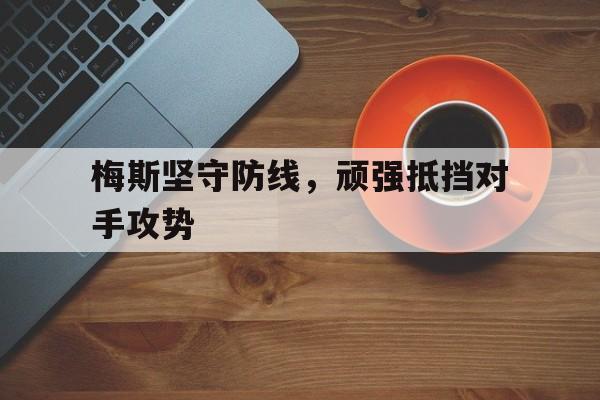 梅斯坚守防线,顽强抵挡对手攻势