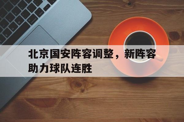 北京国安阵容调整，新阵容助力球队连胜