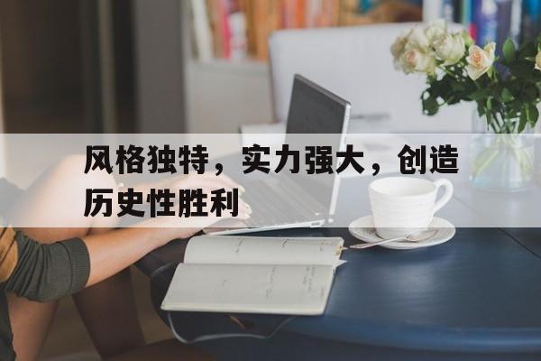 风格独特，实力强大，创造历史性胜利